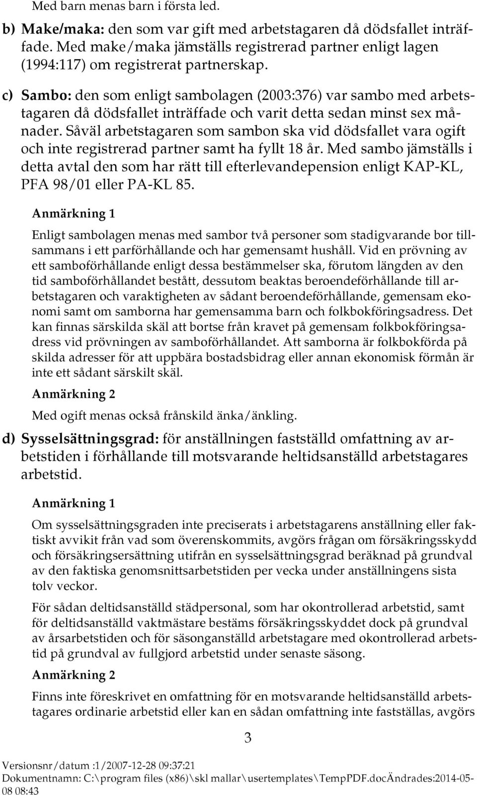 c) Sambo: den som enligt sambolagen (2003:376) var sambo med arbetstagaren då dödsfallet inträffade och varit detta sedan minst sex månader.