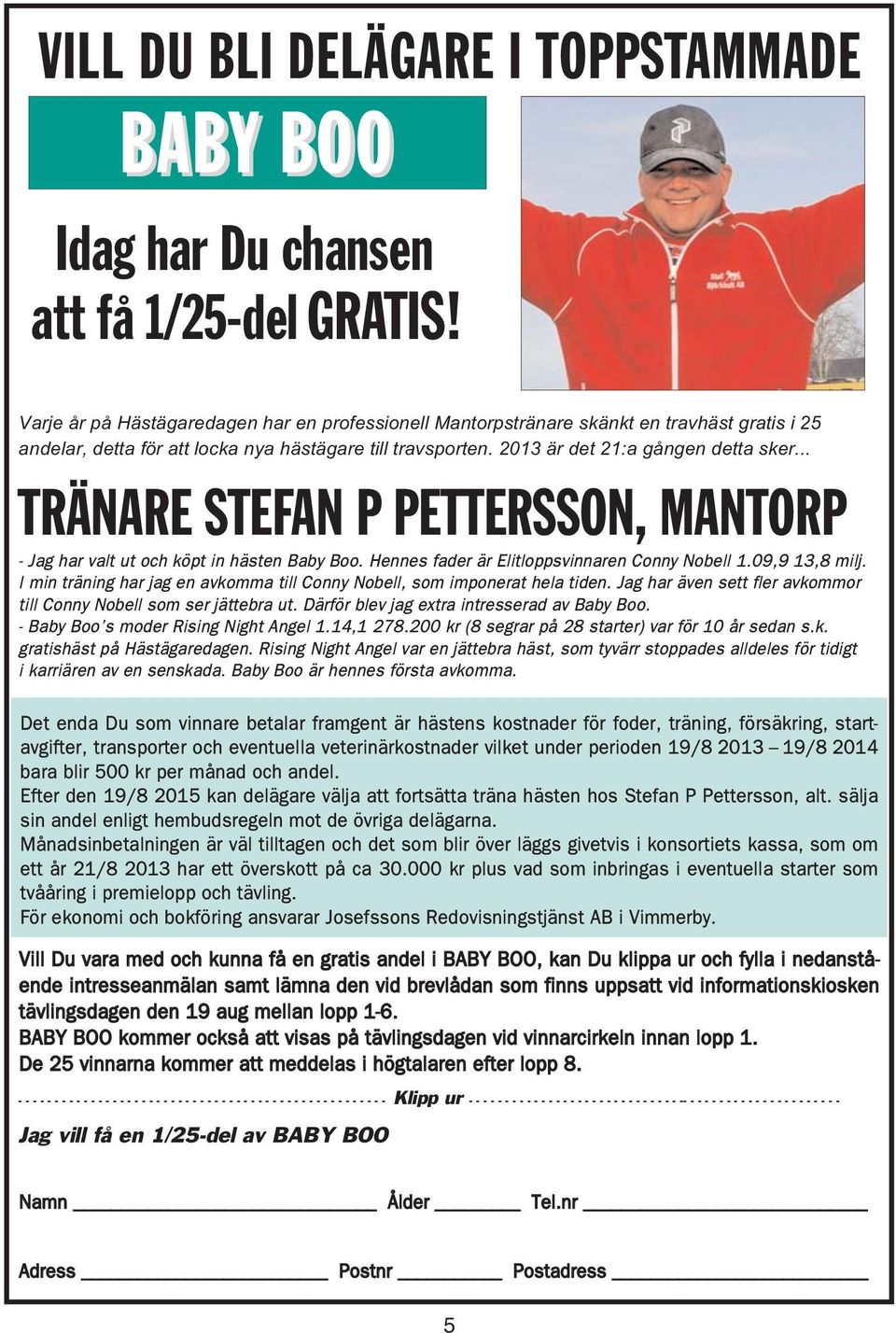 .. TRÄNARE STEFAN P PETTERSSON, MANTORP - Jag har valt ut och köpt in hästen Baby Boo. Hennes fader är Elitloppsvinnaren Conny Nobell 1.09,9 13,8 milj.