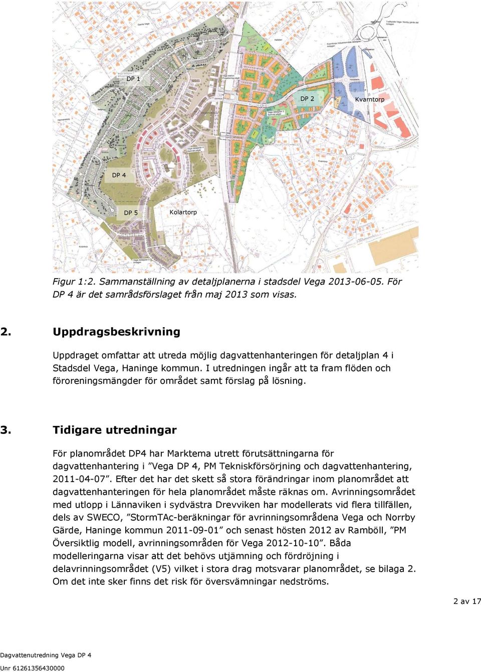 Tidigare utredningar För planområdet DP4 har Marktema utrett förutsättningarna för dagvattenhantering i Vega DP 4, PM Tekniskförsörjning och dagvattenhantering, 2011-04-07.