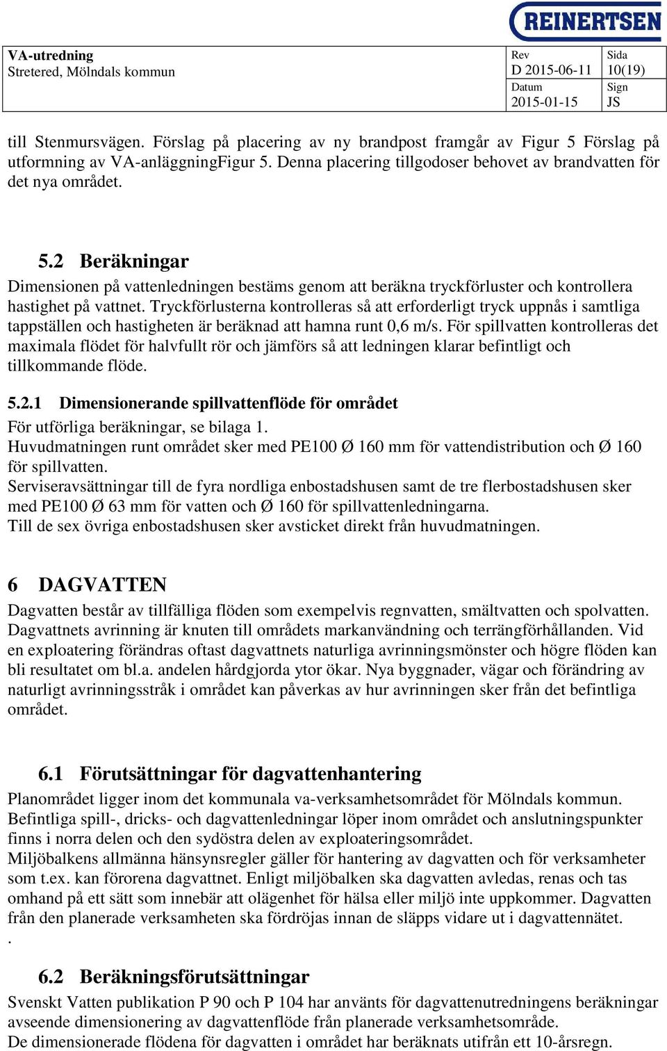 Tryckförlusterna kontrolleras så att erforderligt tryck uppnås i samtliga tappställen och hastigheten är beräknad att hamna runt 0,6 m/s.