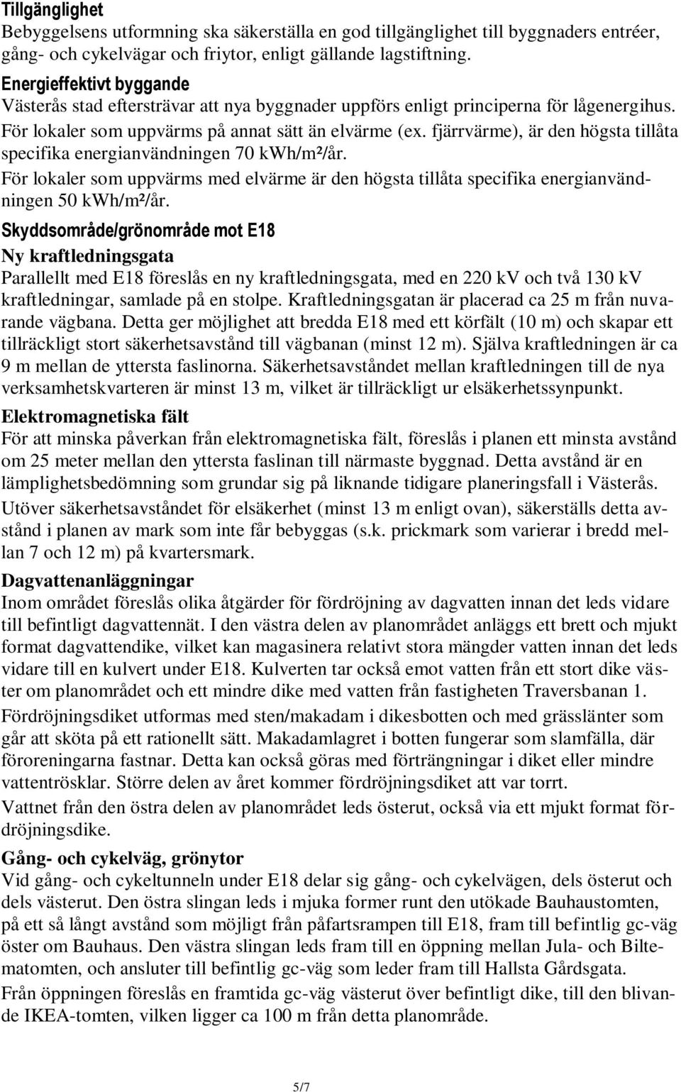 fjärrvärme), är den högsta tillåta specifika energianvändningen 70 kwh/m²/år. För lokaler som uppvärms med elvärme är den högsta tillåta specifika energianvändningen 50 kwh/m²/år.