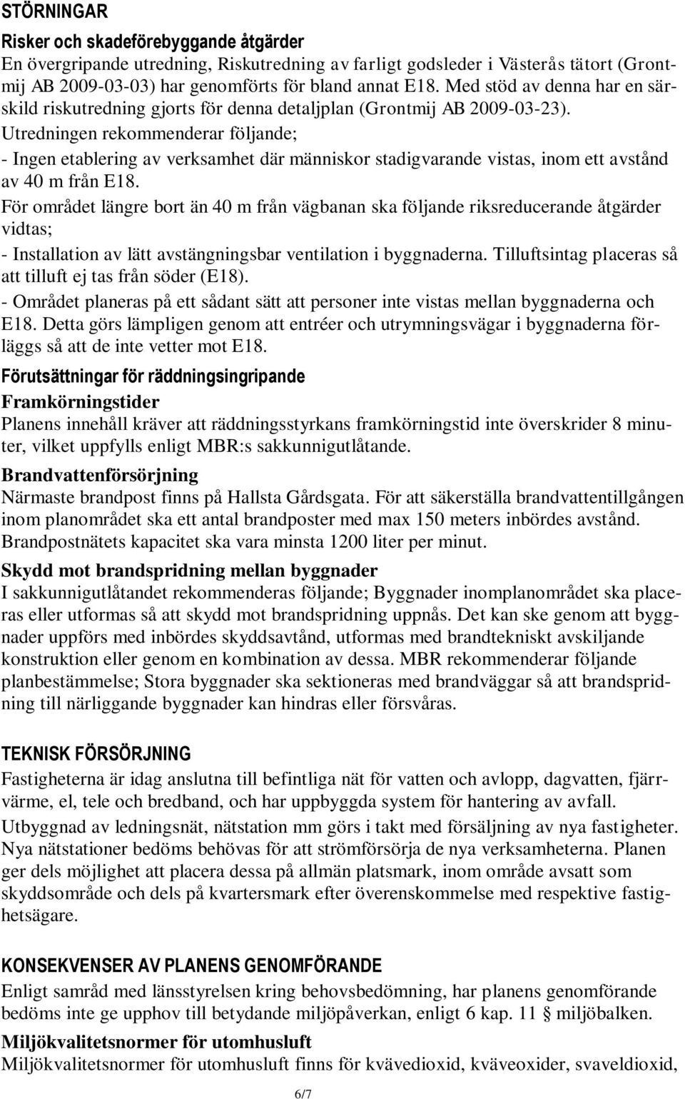 Utredningen rekommenderar följande; - Ingen etablering av verksamhet där människor stadigvarande vistas, inom ett avstånd av 40 m från E18.