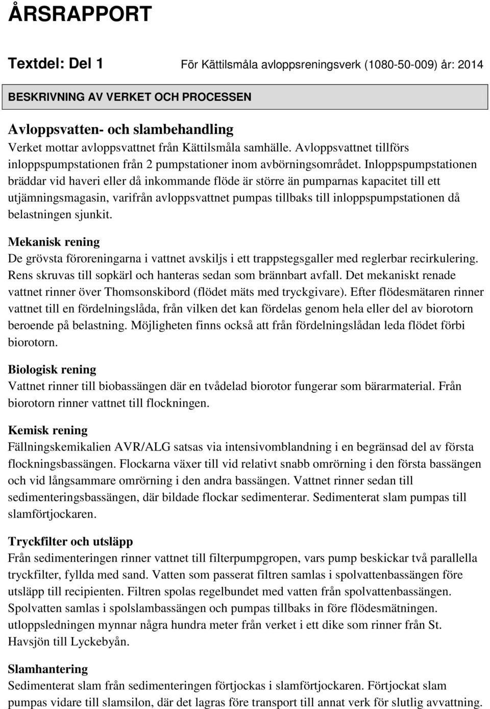 Inloppspumpstationen bräddar vid haveri eller då inkommande flöde är större än pumparnas kapacitet till ett utjämningsmagasin, varifrån avloppsvattnet pumpas tillbaks till inloppspumpstationen då