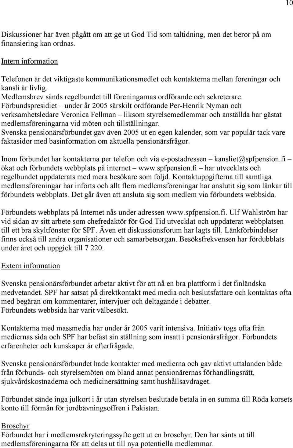 Förbundspresidiet under år 2005 särskilt ordförande Per-Henrik Nyman och verksamhetsledare Veronica Fellman liksom styrelsemedlemmar och anställda har gästat medlemsföreningarna vid möten och