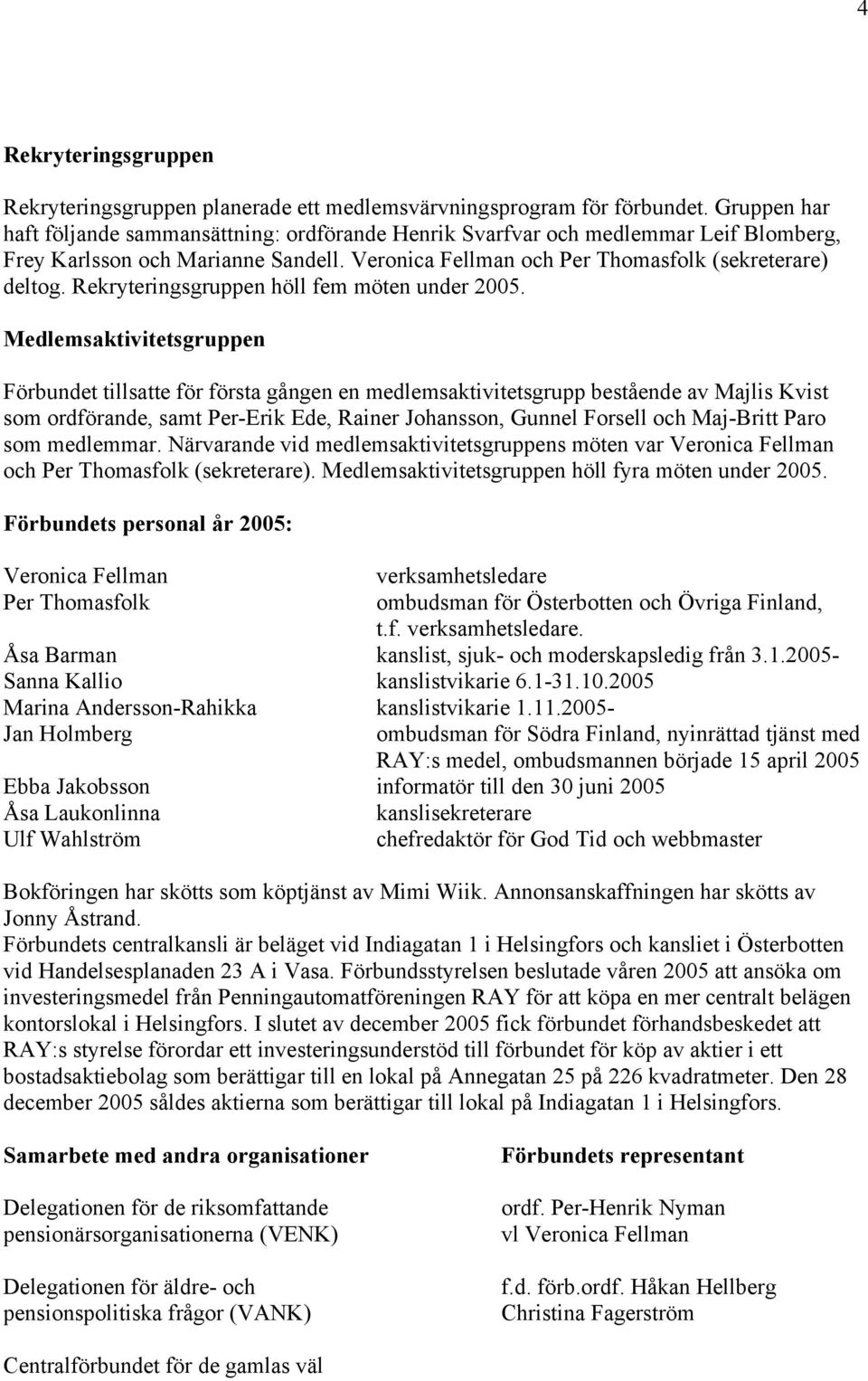 Rekryteringsgruppen höll fem möten under 2005.