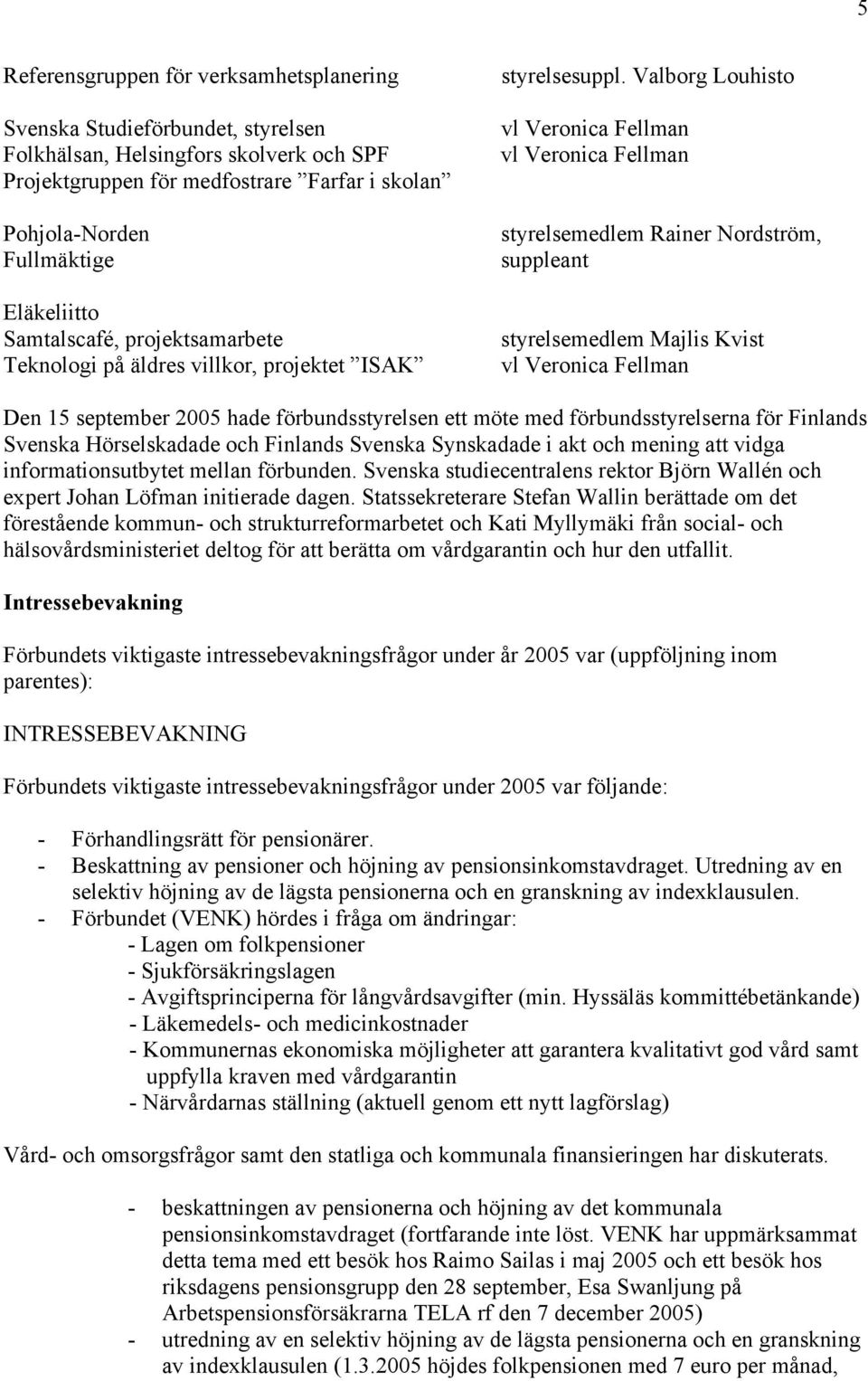 Valborg Louhisto vl Veronica Fellman vl Veronica Fellman styrelsemedlem Rainer Nordström, suppleant styrelsemedlem Majlis Kvist vl Veronica Fellman Den 15 september 2005 hade förbundsstyrelsen ett