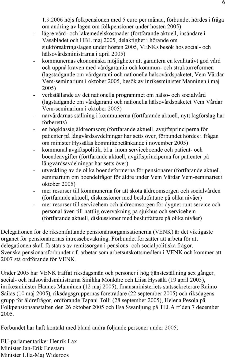 Vasabladet och HBL maj 2005, delaktighet i hörande om sjukförsäkringslagen under hösten 2005, VENKs besök hos social- och hälsovårdsministrarna i april 2005) - kommunernas ekonomiska möjligheter att