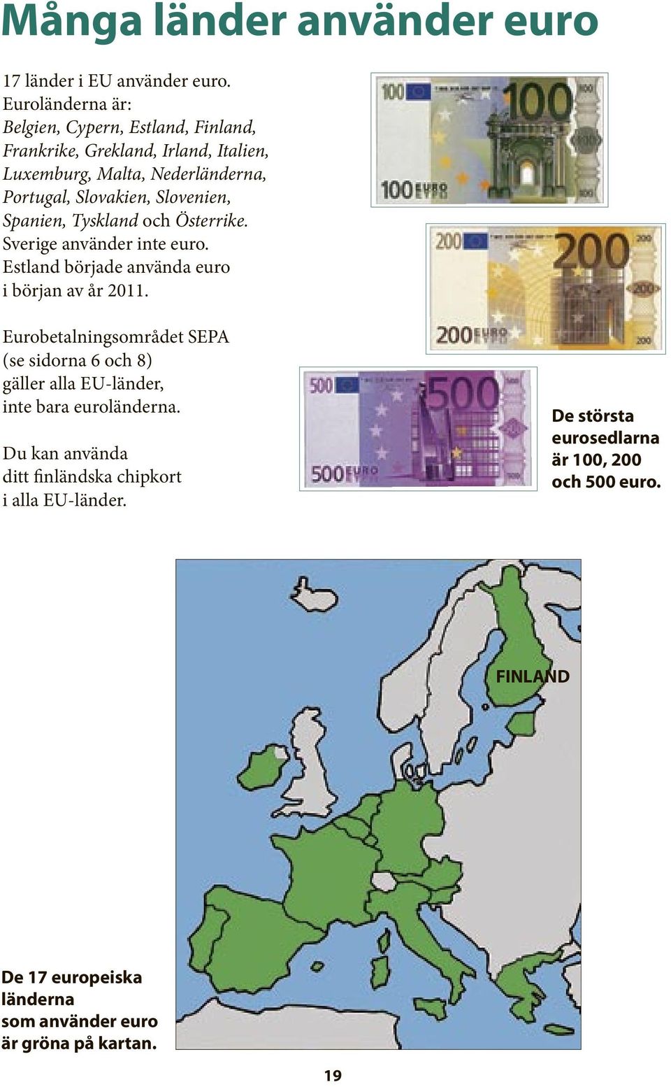 Slovenien, Spanien, Tyskland och Österrike. Sverige använder inte euro. Estland började använda euro i början av år 2011.