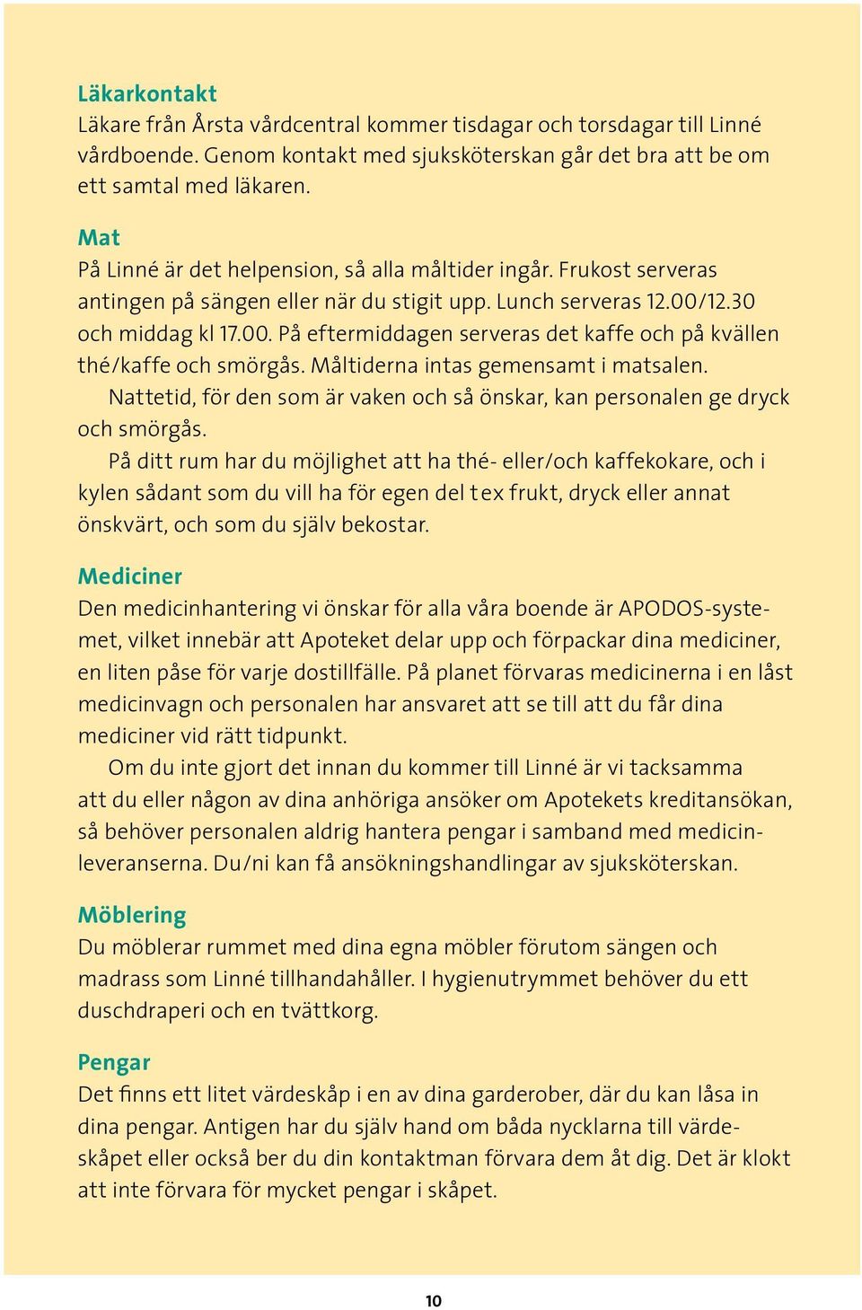 12.30 och middag kl 17.00. På eftermiddagen serveras det kaffe och på kvällen thé/kaffe och smörgås. Måltiderna intas gemensamt i matsalen.