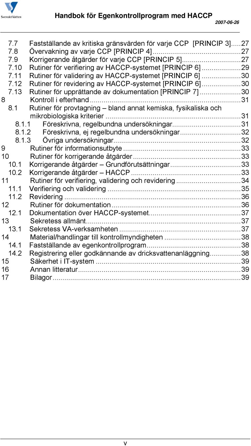 ..30 8 Kontroll i efterhand...31 8.1 Rutiner för provtagning bland annat kemiska, fysikaliska och mikrobiologiska kriterier...31 8.1.1 Föreskrivna, regelbundna undersökningar...31 8.1.2 Föreskrivna, ej regelbundna undersökningar.