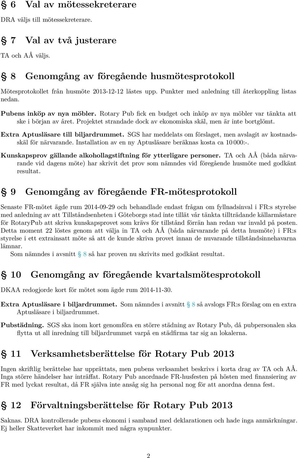 Projektet strandade dock av ekonomiska skäl, men är inte bortglömt. Extra Aptusläsare till biljardrummet. SGS har meddelats om förslaget, men avslagit av kostnadsskäl för närvarande.