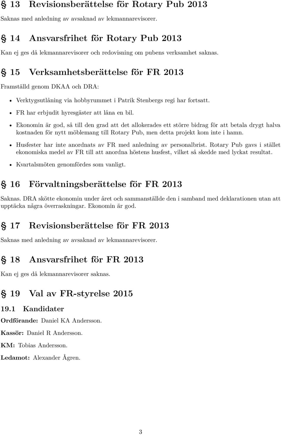 15 Verksamhetsberättelse för FR 2013 Framställd genom DKAA och DRA: Verktygsutlåning via hobbyrummet i Patrik Stenbergs regi har fortsatt. FR har erbjudit hyresgäster att låna en bil.