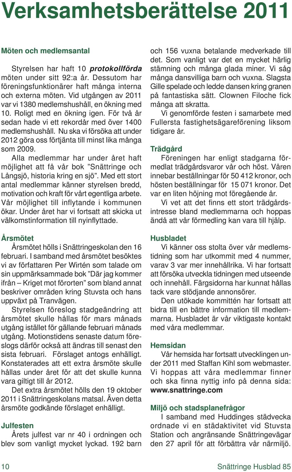 Nu ska vi försöka att under 2012 göra oss förtjänta till minst lika många som 2009. Alla medlemmar har under året haft möjlighet att få vår bok Snättringe och Långsjö, historia kring en sjö.