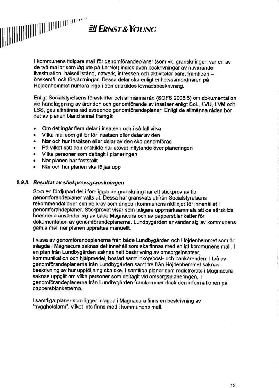 Enligt Socialstyrelsens föreskrifter och allmänna råd (SOFS 2006:5) om dokumentation vid handläggning av ärenden och genomförande av insatser enligt SoL, LVU, LVM och LSS, ges allmänna råd avseende