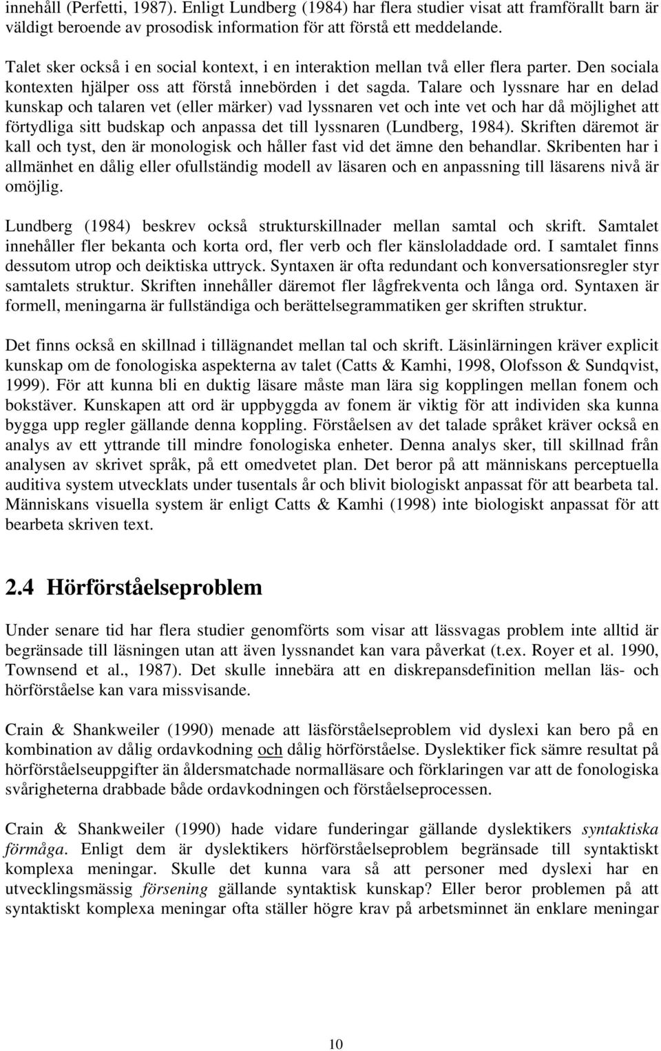 Talare och lyssnare har en delad kunskap och talaren vet (eller märker) vad lyssnaren vet och inte vet och har då möjlighet att förtydliga sitt budskap och anpassa det till lyssnaren (Lundberg, 1984).