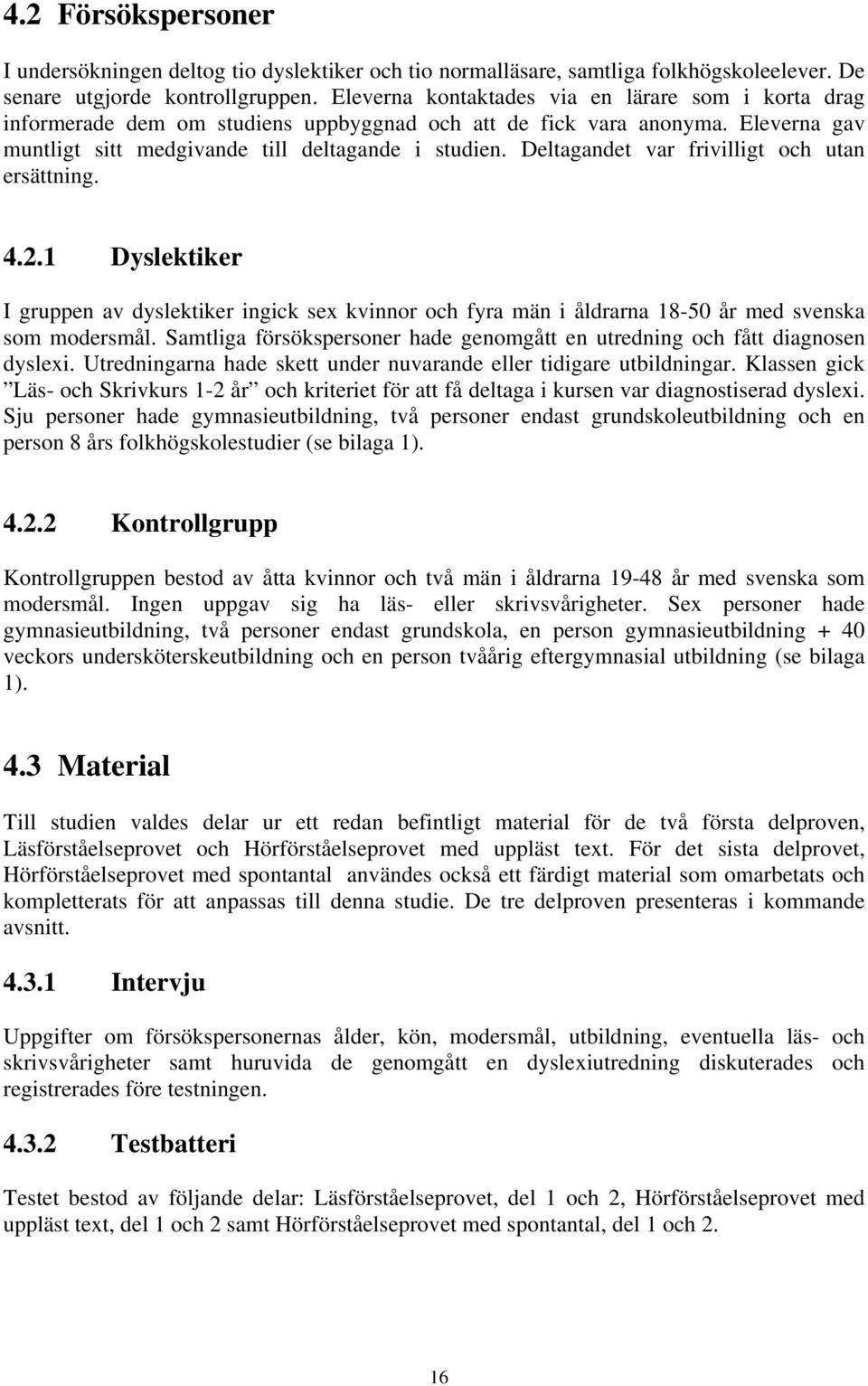 Deltagandet var frivilligt och utan ersättning. 4.2.1 Dyslektiker I gruppen av dyslektiker ingick sex kvinnor och fyra män i åldrarna 18-50 år med svenska som modersmål.