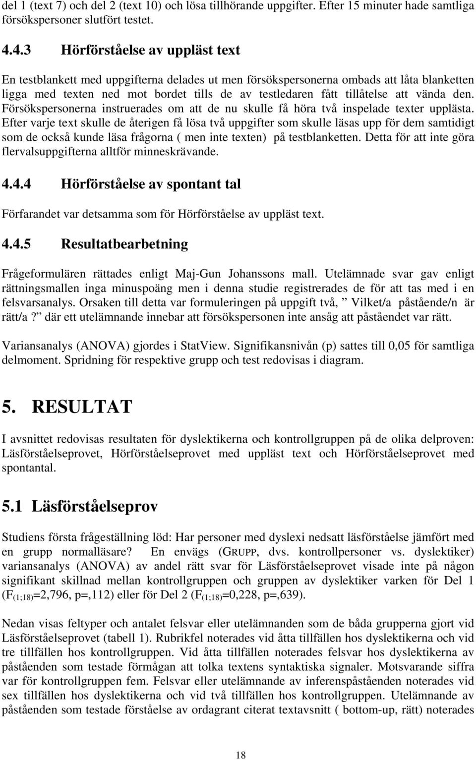 att vända den. Försökspersonerna instruerades om att de nu skulle få höra två inspelade texter upplästa.