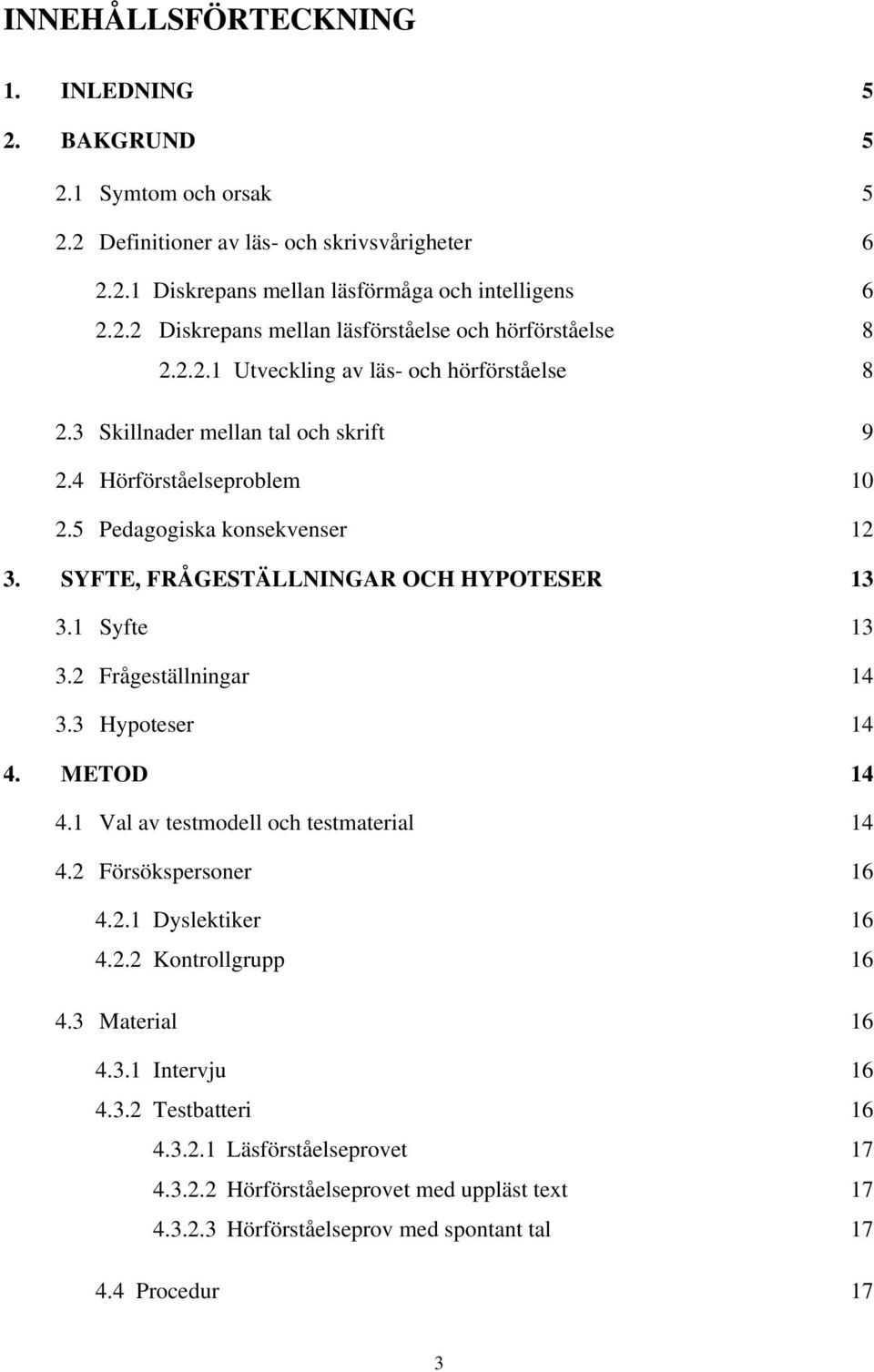 1 Syfte 13 3.2 Frågeställningar 14 3.3 Hypoteser 14 4. METOD 14 4.1 Val av testmodell och testmaterial 14 4.2 Försökspersoner 16 4.2.1 Dyslektiker 16 4.2.2 Kontrollgrupp 16 4.3 Material 16 4.3.1 Intervju 16 4.