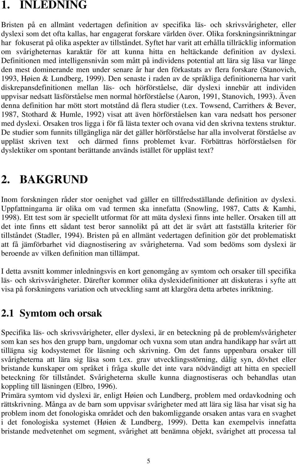 Syftet har varit att erhålla tillräcklig information om svårigheternas karaktär för att kunna hitta en heltäckande definition av dyslexi.