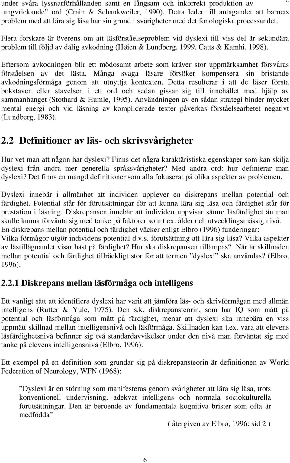 Flera forskare är överens om att läsförståelseproblem vid dyslexi till viss del är sekundära problem till följd av dålig avkodning (Høien & Lundberg, 1999, Catts & Kamhi, 1998).