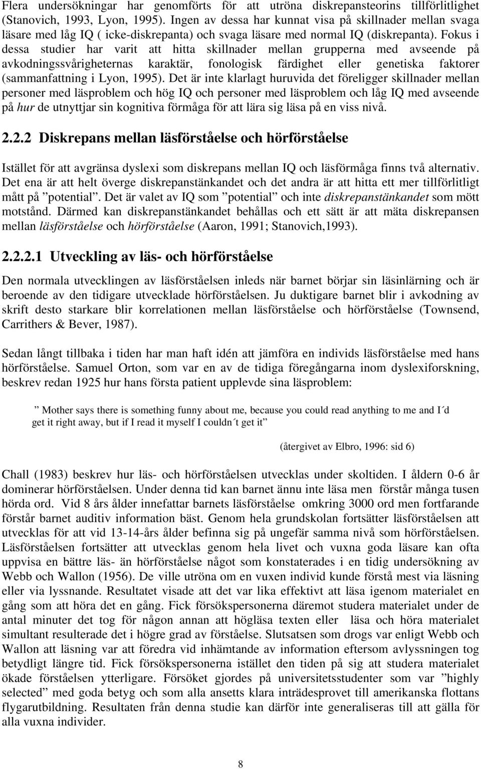 Fokus i dessa studier har varit att hitta skillnader mellan grupperna med avseende på avkodningssvårigheternas karaktär, fonologisk färdighet eller genetiska faktorer (sammanfattning i Lyon, 1995).