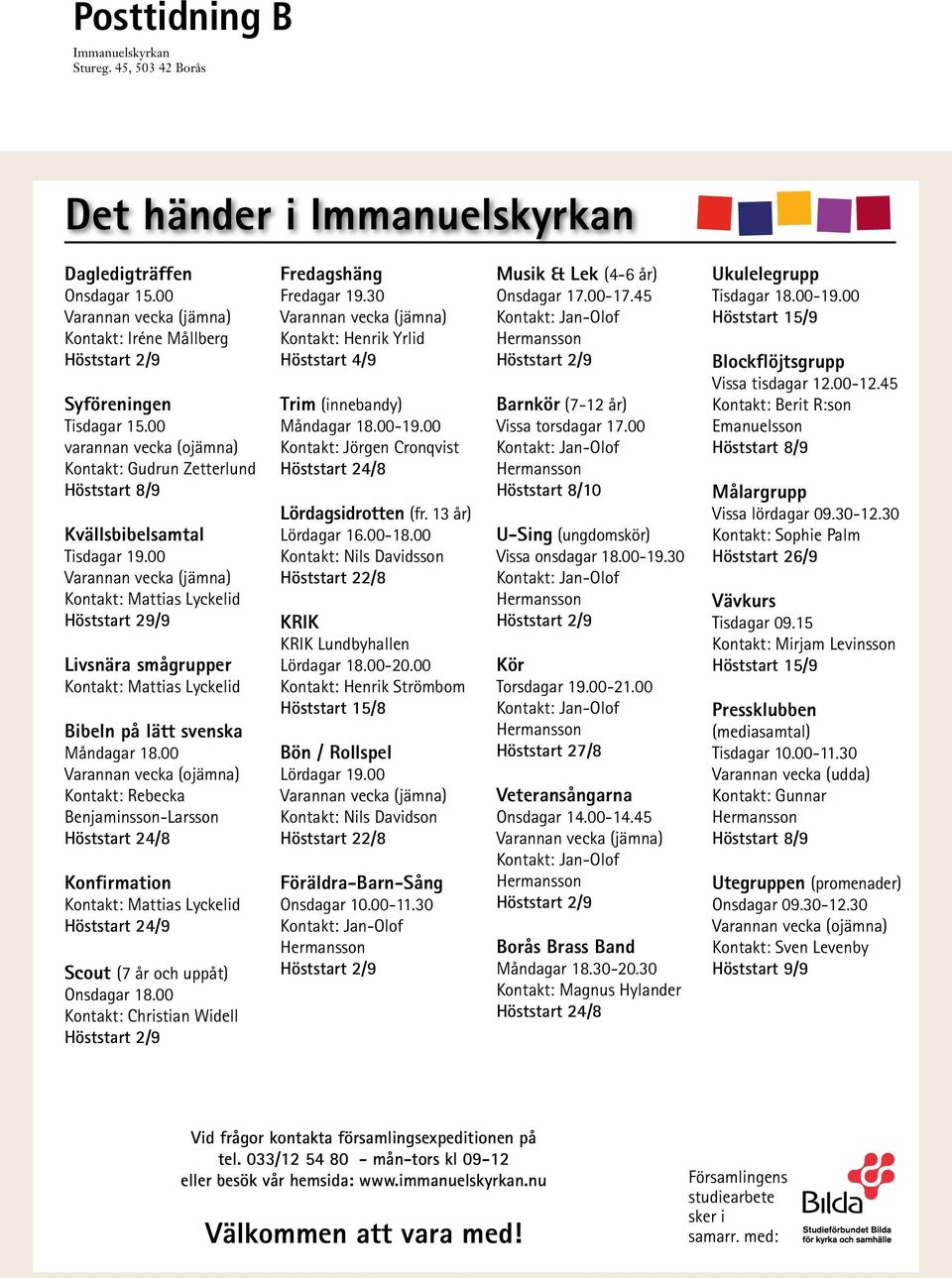 00 Varannan vecka (jämna) Kontakt: Mattias Lyckelid Höststart 29/9 Livsnära smågrupper Kontakt: Mattias Lyckelid Bibeln på lätt svenska Måndagar 18.