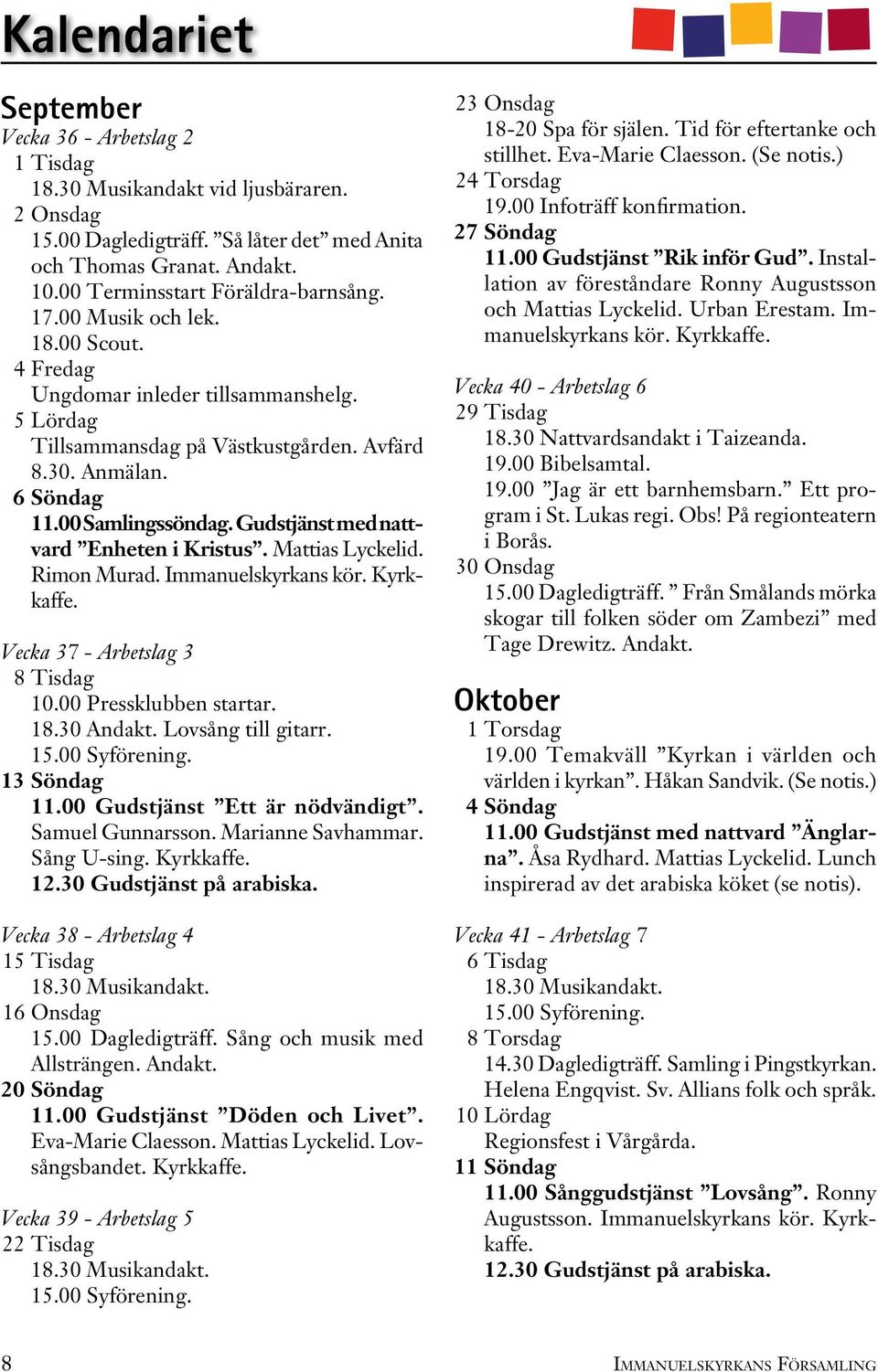 00 Samlingssöndag. Gudstjänst med nattvard Enheten i Kristus. Mattias Lyckelid. Rimon Murad. Immanuelskyrkans kör. Kyrkkaffe. Vecka 37 - Arbetslag 3 8 Tisdag 10.00 Pressklubben startar. 18.30 Andakt.