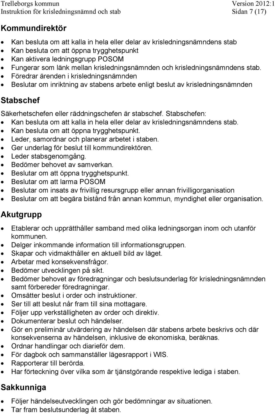 Föredrar ärenden i krisledningsnämnden Beslutar om inriktning av stabens arbete enligt beslut av krisledningsnämnden Stabschef Säkerhetschefen eller räddningschefen är stabschef.