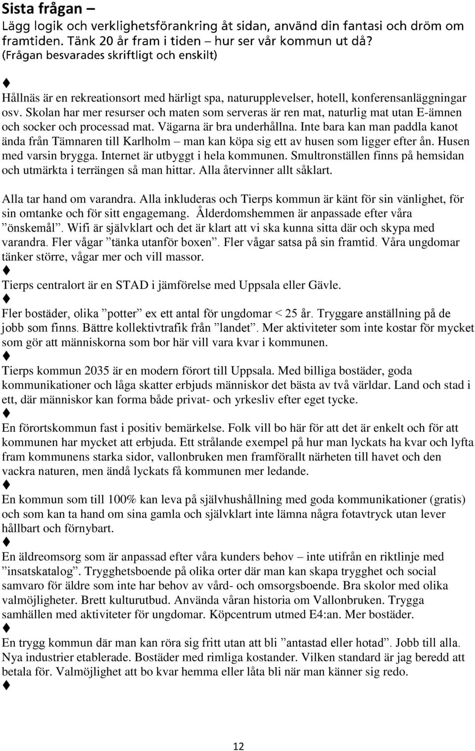 Inte bara kan man paddla kanot ända från Tämnaren till Karlholm man kan köpa sig ett av husen som ligger efter ån. Husen med varsin brygga. Internet är utbyggt i hela kommunen.