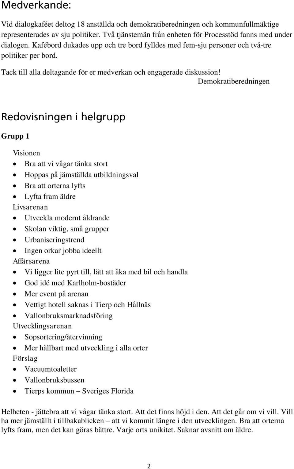 Demokratiberedningen Grupp 1 Visionen Bra att vi vågar tänka stort Hoppas på jämställda utbildningsval Bra att orterna lyfts Lyfta fram äldre Livsarenan Utveckla modernt åldrande Skolan viktig, små