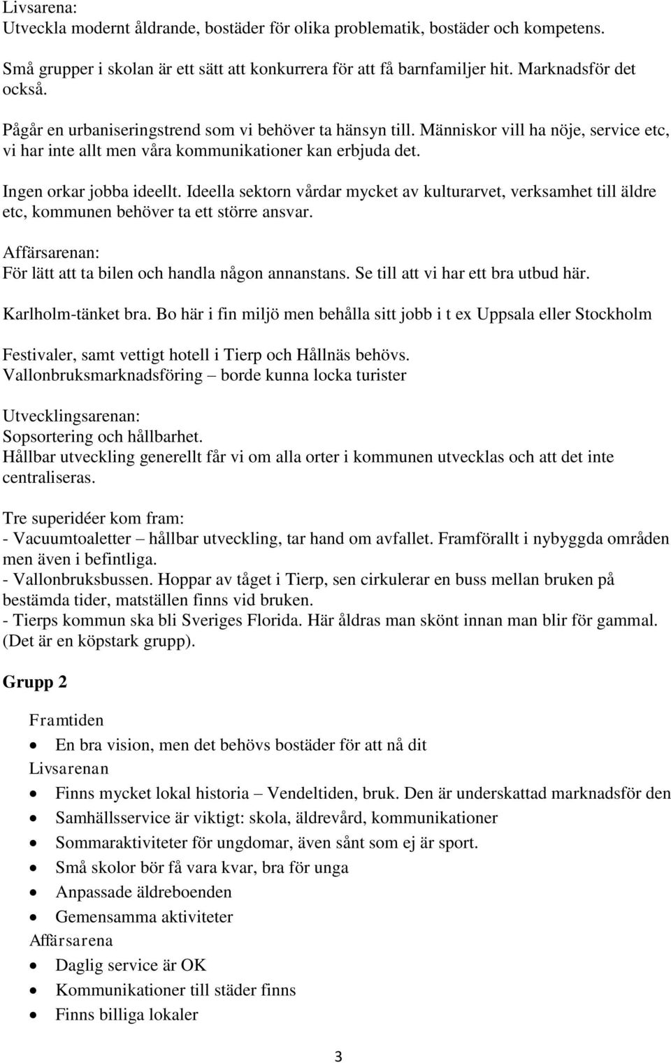 Ideella sektorn vårdar mycket av kulturarvet, verksamhet till äldre etc, kommunen behöver ta ett större ansvar. Affärsarenan: För lätt att ta bilen och handla någon annanstans.