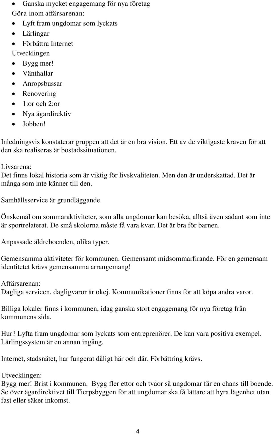 Ett av de viktigaste kraven för att den ska realiseras är bostadssituationen. Livsarena: Det finns lokal historia som är viktig för livskvaliteten. Men den är underskattad.