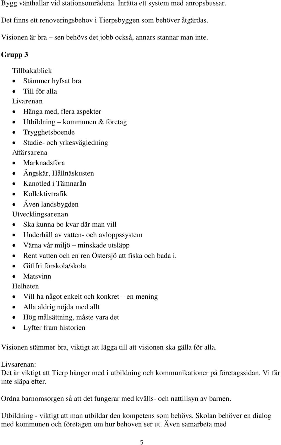 Grupp 3 Tillbakablick Stämmer hyfsat bra Till för alla Livarenan Hänga med, flera aspekter Utbildning kommunen & företag Trygghetsboende Studie- och yrkesvägledning Affärsarena Marknadsföra Ängskär,