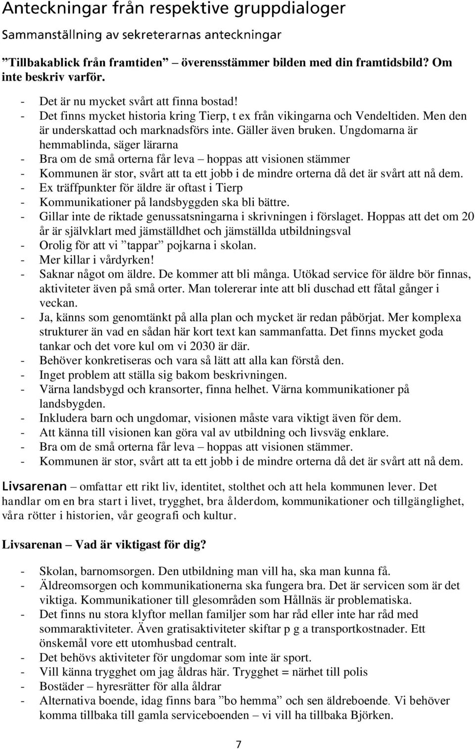 Ungdomarna är hemmablinda, säger lärarna - Bra om de små orterna får leva hoppas att visionen stämmer - Kommunen är stor, svårt att ta ett jobb i de mindre orterna då det är svårt att nå dem.