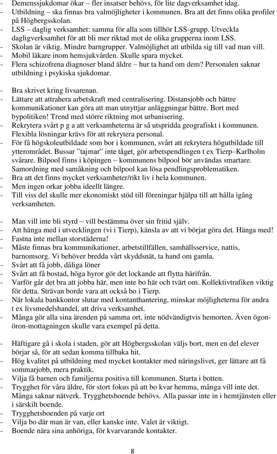 Valmöjlighet att utbilda sig till vad man vill. - Mobil läkare inom hemsjukvården. Skulle spara mycket. - Flera schizofrena diagnoser bland äldre hur ta hand om dem?