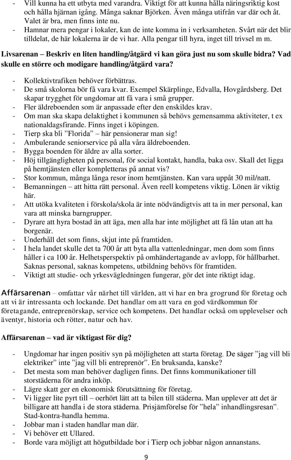 Alla pengar till hyra, inget till trivsel m m. Livsarenan Beskriv en liten handling/åtgärd vi kan göra just nu som skulle bidra? Vad skulle en större och modigare handling/åtgärd vara?