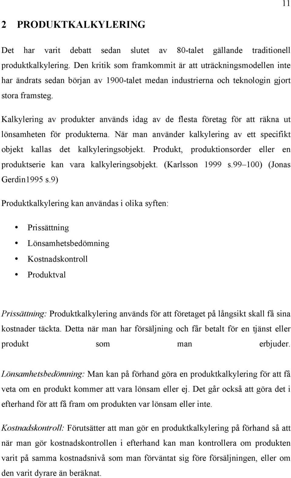 Kalkylering av produkter används idag av de flesta företag för att räkna ut lönsamheten för produkterna. När man använder kalkylering av ett specifikt objekt kallas det kalkyleringsobjekt.