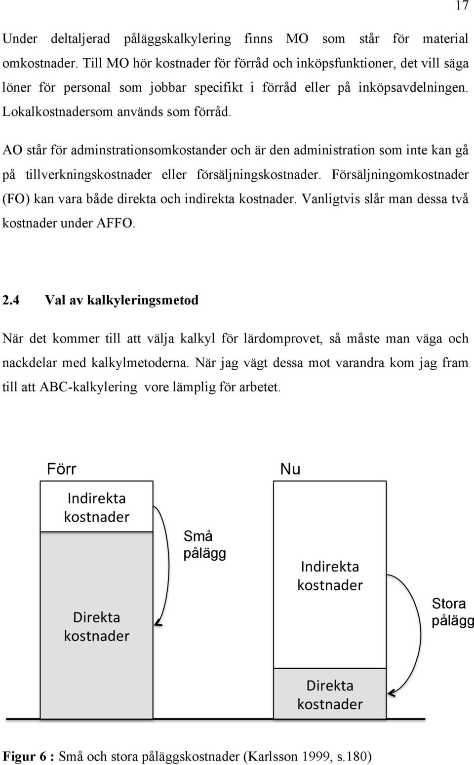 AO står för adminstrationsomkostander och är den administration som inte kan gå på tillverkningskostnader eller försäljningskostnader.