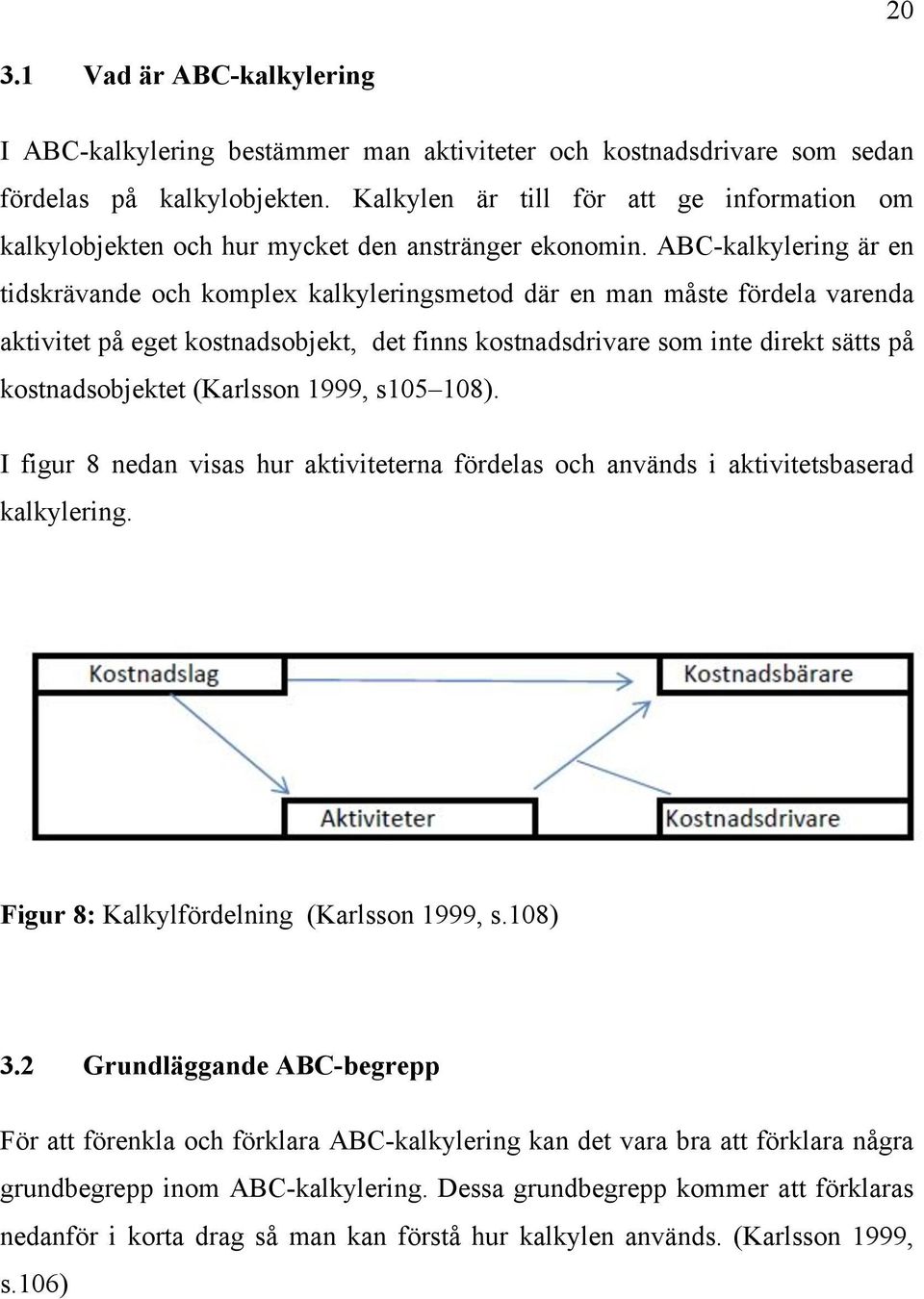 ABC-kalkylering är en tidskrävande och komplex kalkyleringsmetod där en man måste fördela varenda aktivitet på eget kostnadsobjekt, det finns kostnadsdrivare som inte direkt sätts på kostnadsobjektet