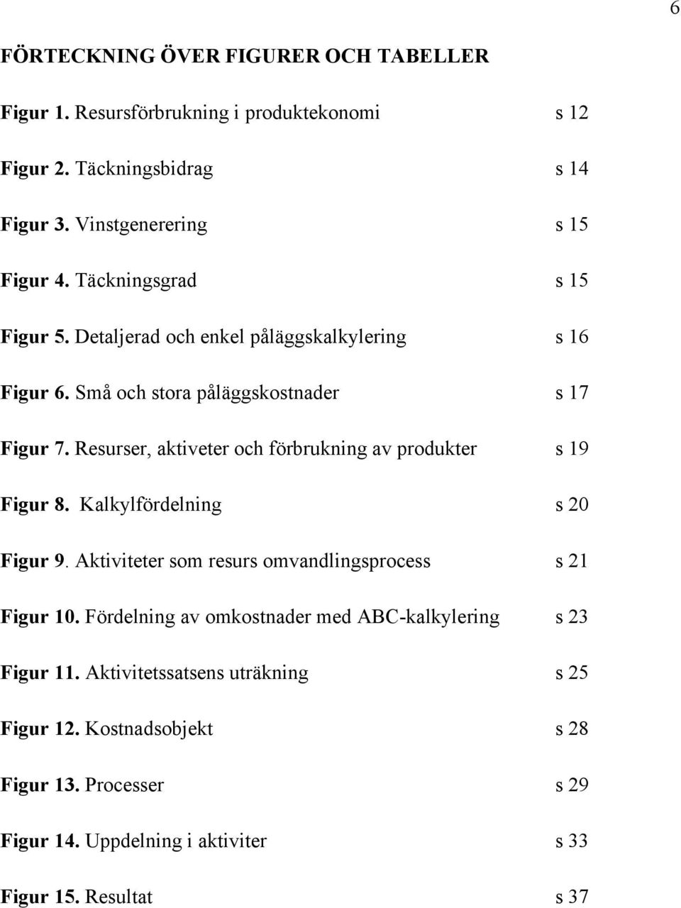 Resurser, aktiveter och förbrukning av produkter s 19 Figur 8. Kalkylfördelning s 20 Figur 9. Aktiviteter som resurs omvandlingsprocess s 21 Figur 10.