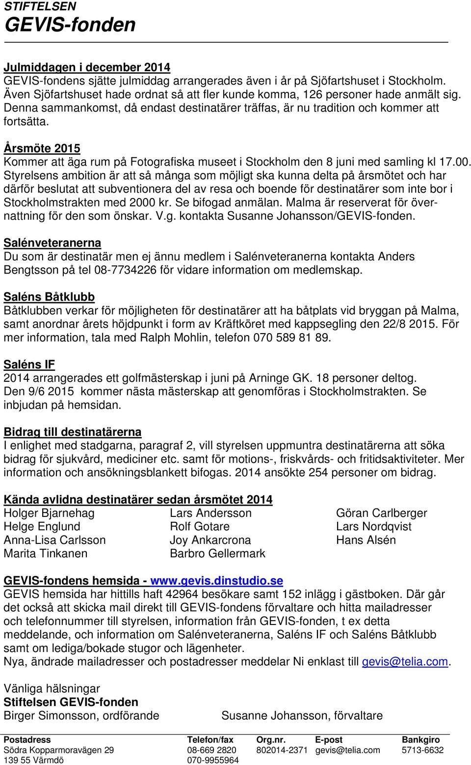 Styrelsens ambition är att så många som möjligt ska kunna delta på årsmötet och har därför beslutat att subventionera del av resa och boende för destinatärer som inte bor i Stockholmstrakten med 2000