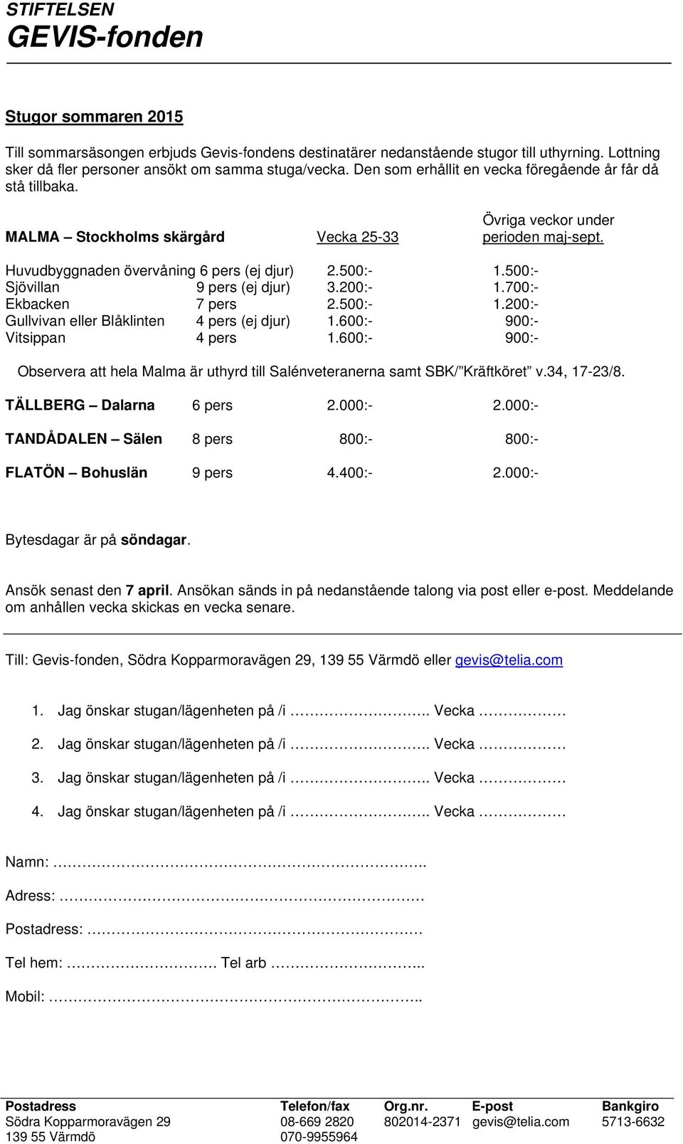 500:- Sjövillan 9 pers (ej djur) 3.200:- 1.700:- Ekbacken 7 pers 2.500:- 1.200:- Gullvivan eller Blåklinten 4 pers (ej djur) 1.600:- 900:- Vitsippan 4 pers 1.