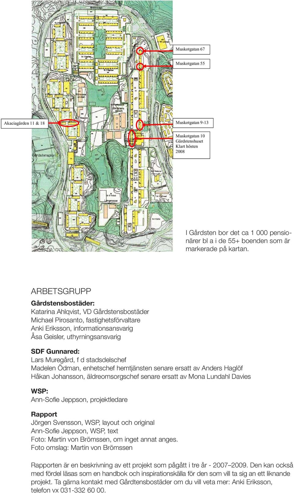 ARBETSGRUPP Gårdstensbostäder: Katarina Ahlqvist, VD Gårdstensbostäder Michael Pirosanto, fastighetsförvaltare Anki Eriksson, informationsansvarig Åsa Geisler, uthyrningsansvarig SDF Gunnared: Lars