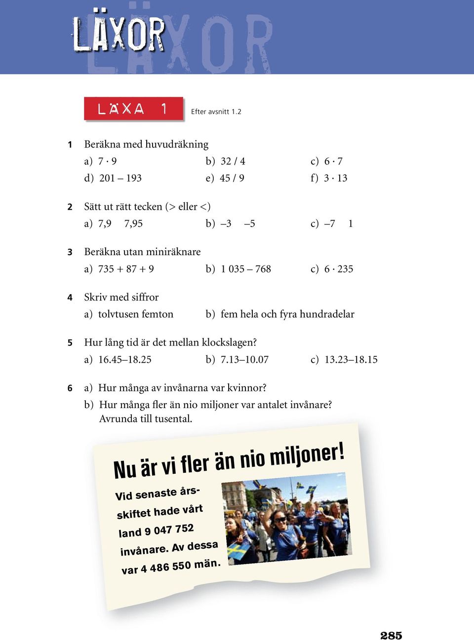 miniräknare a) 735 + 87 + 9 b) 1 035 768 c) 6 235 4 Skriv med siffror a) tolvtusen femton b) fem hela och fyra hundradelar 5 Hur lång tid är det mellan