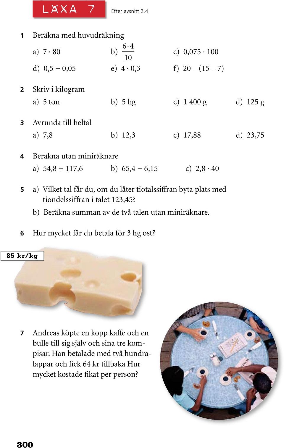 heltal a) 7,8 b) 12,3 c) 17,88 d) 23,75 4 Beräkna utan miniräknare a) 54,8 + 117,6 b) 65,4 6,15 c) 2,8 40 5 a) Vilket tal får du, om du låter tiotalssiffran byta plats