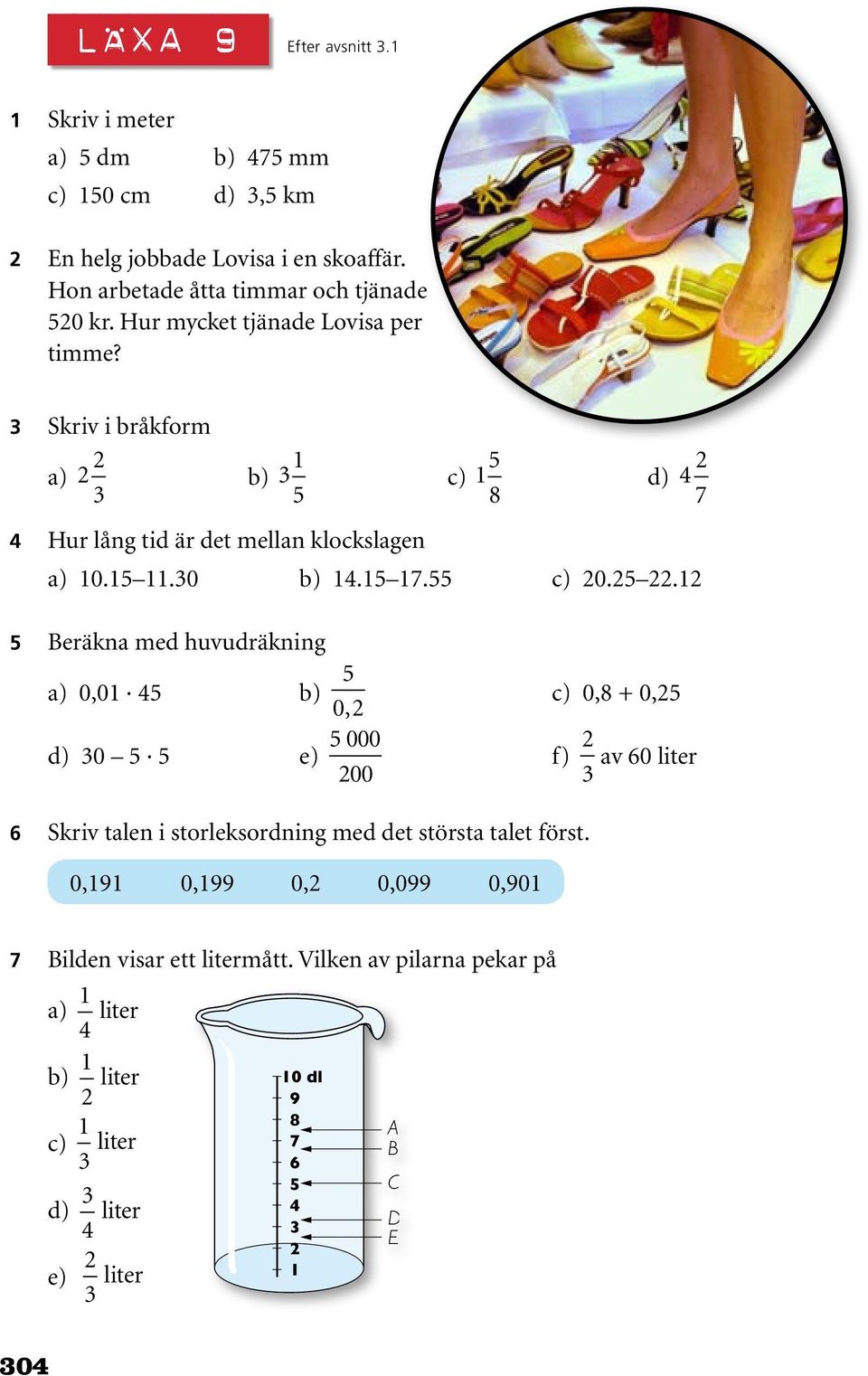 25 22.12 5 Beräkna med huvudräkning 5 a) 0,01 45 b) 0, 2 d) 30 5 5 e) 5 000 200 c) 0,8 + 0,25 f) 2 av 60 liter 3 6 Skriv talen i storleksordning med det största talet först.