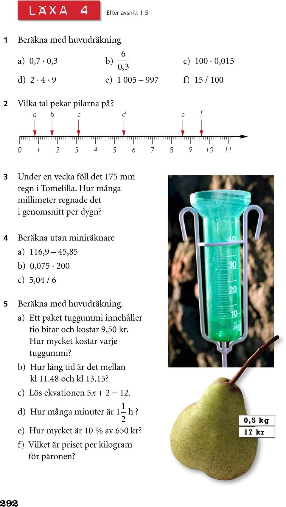 4 Beräkna utan miniräknare a) 116,9 45,85 b) 0,075 200 c) 5,04 / 6 5 Beräkna med huvudräkning. a) Ett paket tuggummi innehåller tio bitar och kostar 9,50 kr.