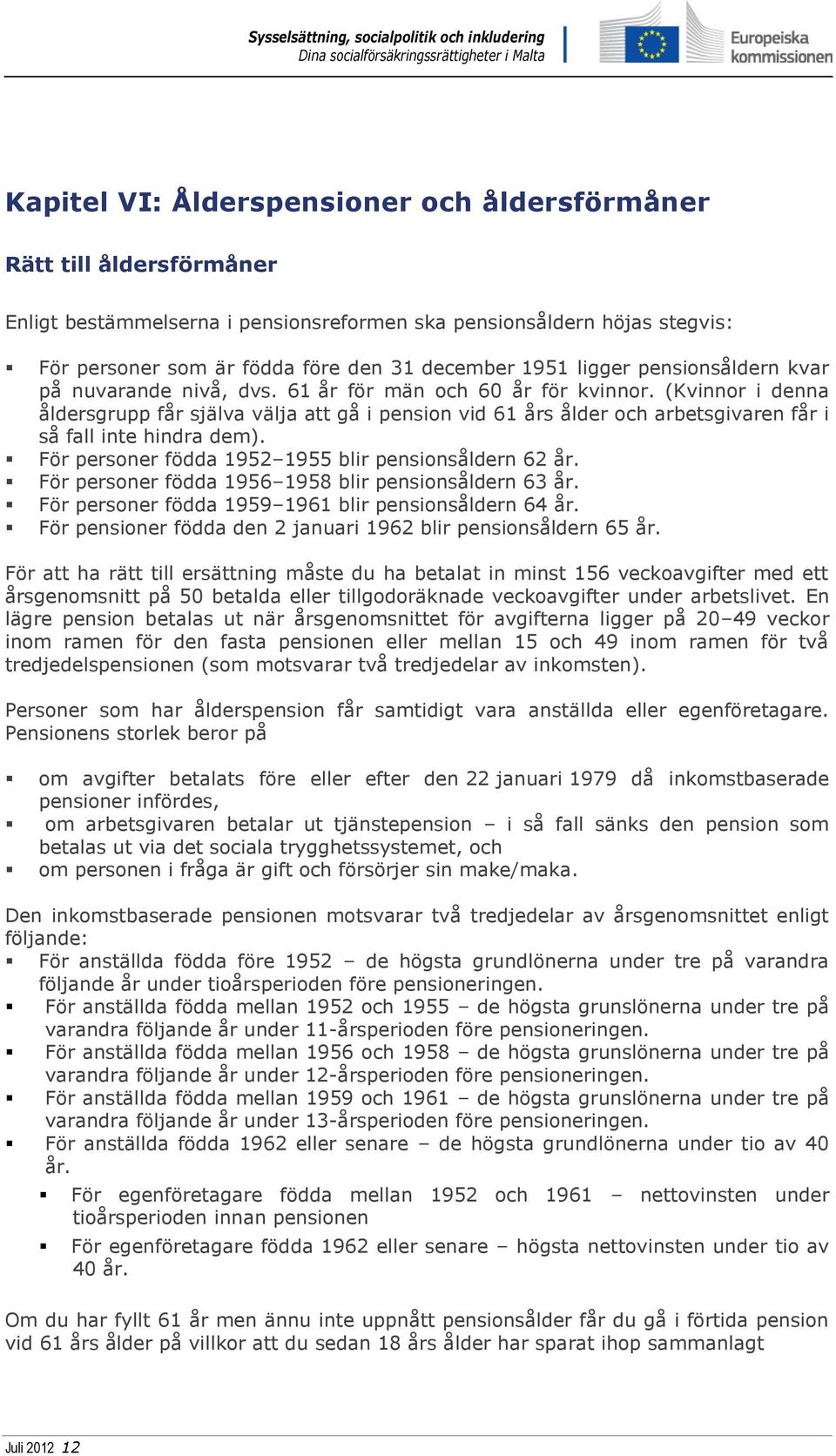 (Kvinnor i denna åldersgrupp får själva välja att gå i pension vid 61 års ålder och arbetsgivaren får i så fall inte hindra dem). För personer födda 1952 1955 blir pensionsåldern 62 år.