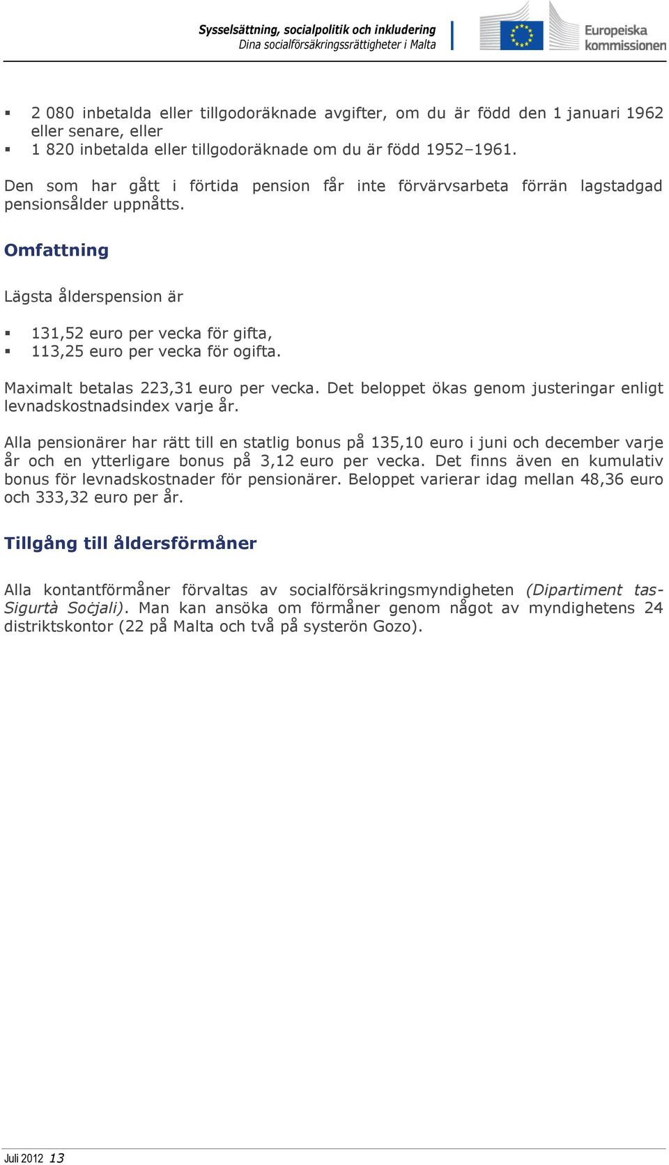 Omfattning Lägsta ålderspension är 131,52 euro per vecka för gifta, 113,25 euro per vecka för ogifta. Maximalt betalas 223,31 euro per vecka.