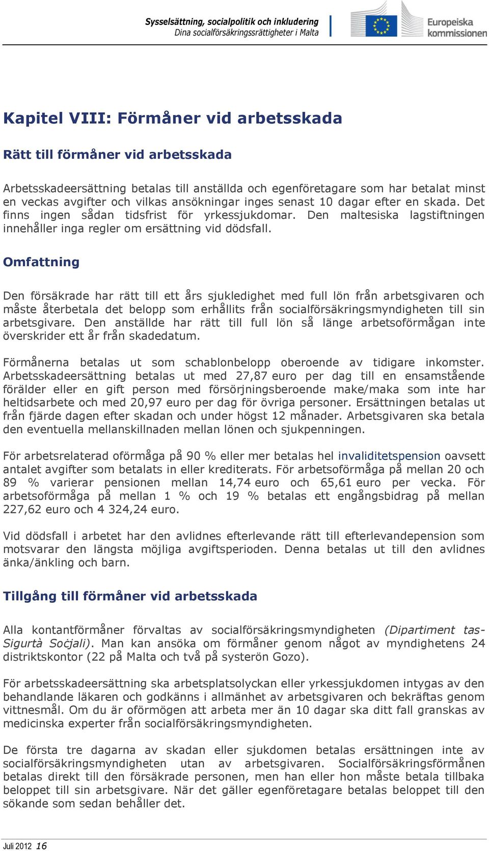 Omfattning Den försäkrade har rätt till ett års sjukledighet med full lön från arbetsgivaren och måste återbetala det belopp som erhållits från socialförsäkringsmyndigheten till sin arbetsgivare.